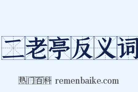 二老亭反义词是什么意思的图片